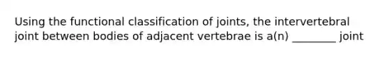 Using the functional classification of joints, the intervertebral joint between bodies of adjacent vertebrae is a(n) ________ joint