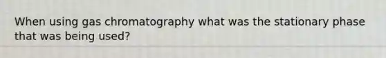 When using gas chromatography what was the stationary phase that was being used?