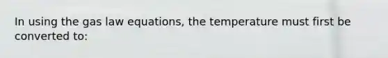 In using the gas law equations, the temperature must first be converted to: