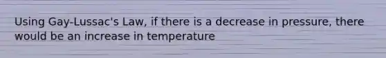 Using Gay-Lussac's Law, if there is a decrease in pressure, there would be an increase in temperature