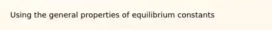 Using the general properties of equilibrium constants