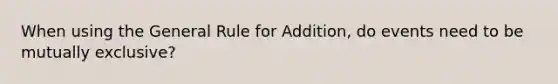 When using the General Rule for Addition, do events need to be mutually exclusive?