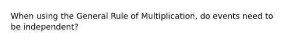 When using the General Rule of Multiplication, do events need to be independent?