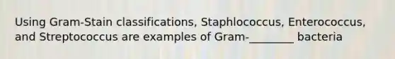 Using Gram-Stain classifications, Staphlococcus, Enterococcus, and Streptococcus are examples of Gram-________ bacteria