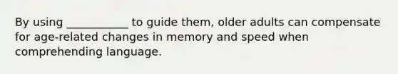 By using ___________ to guide them, older adults can compensate for age-related changes in memory and speed when comprehending language.