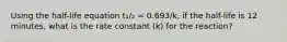 Using the half-life equation t₁/₂ = 0.693/k, if the half-life is 12 minutes, what is the rate constant (k) for the reaction?