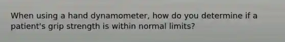 When using a hand dynamometer, how do you determine if a patient's grip strength is within normal limits?