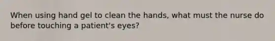 When using hand gel to clean the hands, what must the nurse do before touching a patient's eyes?