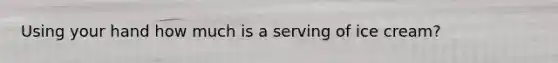 Using your hand how much is a serving of ice cream?