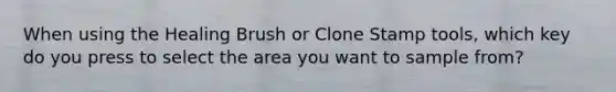 When using the Healing Brush or Clone Stamp tools, which key do you press to select the area you want to sample from?