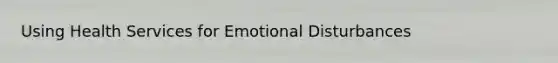 Using Health Services for Emotional Disturbances