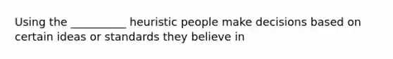 Using the __________ heuristic people make decisions based on certain ideas or standards they believe in