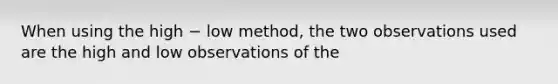 When using the high − low method, the two observations used are the high and low observations of the