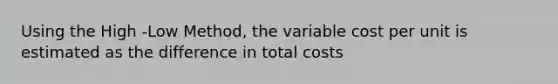 Using the High -Low Method, the variable cost per unit is estimated as the difference in total costs