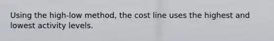 Using the high-low method, the cost line uses the highest and lowest activity levels.