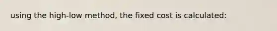 using the high-low method, the fixed cost is calculated: