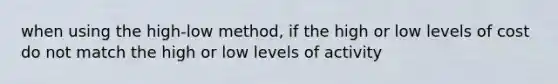 when using the high-low method, if the high or low levels of cost do not match the high or low levels of activity