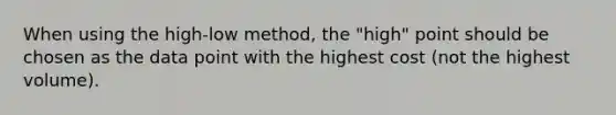 When using the high-low ​method, the​ "high" point should be chosen as the data point with the highest cost​ (not the highest​ volume).