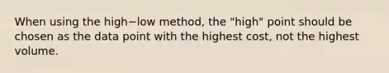 When using the high−low ​method, the​ "high" point should be chosen as the data point with the highest​ cost, not the highest volume.