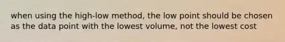 when using the high-low method, the low point should be chosen as the data point with the lowest volume, not the lowest cost