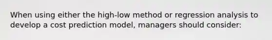 When using either the high-low method or regression analysis to develop a cost prediction model, managers should consider: