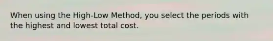 When using the High-Low Method, you select the periods with the highest and lowest total cost.