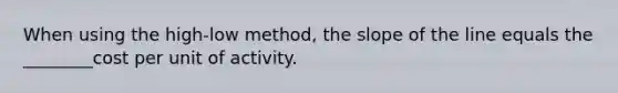 When using the high-low method, the slope of the line equals the ________cost per unit of activity.