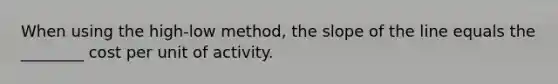 When using the high-low method, the slope of the line equals the ________ cost per unit of activity.