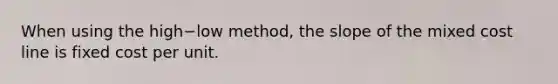 When using the high−low ​method, the slope of the mixed cost line is fixed cost per unit.