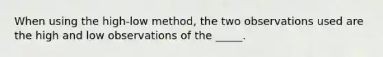 When using the high-low method, the two observations used are the high and low observations of the _____.