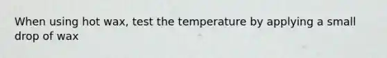 When using hot wax, test the temperature by applying a small drop of wax