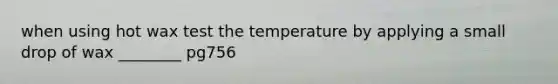 when using hot wax test the temperature by applying a small drop of wax ________ pg756