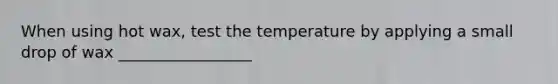 When using hot wax, test the temperature by applying a small drop of wax _________________