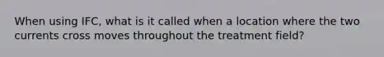 When using IFC, what is it called when a location where the two currents cross moves throughout the treatment field?