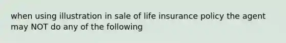 when using illustration in sale of life insurance policy the agent may NOT do any of the following