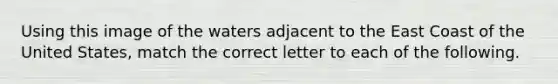 Using this image of the waters adjacent to the East Coast of the United States, match the correct letter to each of the following.