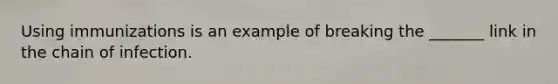 Using immunizations is an example of breaking the _______ link in the chain of infection.