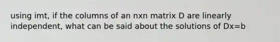 using imt, if the columns of an nxn matrix D are linearly independent, what can be said about the solutions of Dx=b