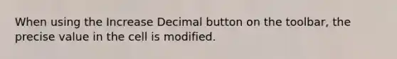 When using the Increase Decimal button on the toolbar, the precise value in the cell is modified.