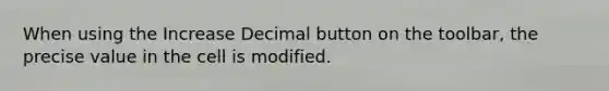 When using the Increase Decimal button on the toolbar, the precise value in the cell is modified.