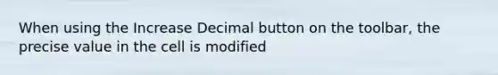 When using the Increase Decimal button on the toolbar, the precise value in the cell is modified