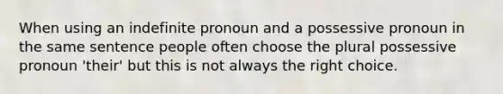 When using an indefinite pronoun and a possessive pronoun in the same sentence people often choose the plural possessive pronoun 'their' but this is not always the right choice.