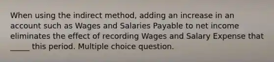 When using the indirect method, adding an increase in an account such as Wages and Salaries Payable to net income eliminates the effect of recording Wages and Salary Expense that _____ this period. Multiple choice question.