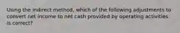 Using the indirect method, which of the following adjustments to convert net income to net cash provided by operating activities is correct?