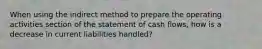 When using the indirect method to prepare the operating activities section of the statement of cash flows, how is a decrease in current liabilities handled?