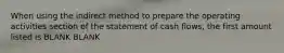 When using the indirect method to prepare the operating activities section of the statement of cash flows, the first amount listed is BLANK BLANK