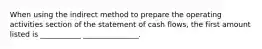 When using the indirect method to prepare the operating activities section of the statement of cash flows, the first amount listed is ___________ _______________.