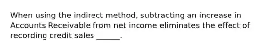 When using the indirect method, subtracting an increase in Accounts Receivable from net income eliminates the effect of recording credit sales ______.