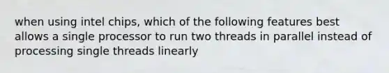 when using intel chips, which of the following features best allows a single processor to run two threads in parallel instead of processing single threads linearly