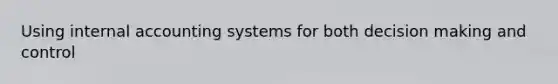 Using internal accounting systems for both <a href='https://www.questionai.com/knowledge/kuI1pP196d-decision-making' class='anchor-knowledge'>decision making</a> and control